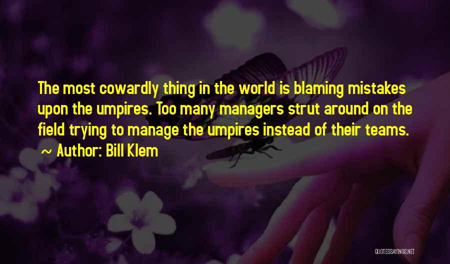 Bill Klem Quotes: The Most Cowardly Thing In The World Is Blaming Mistakes Upon The Umpires. Too Many Managers Strut Around On The