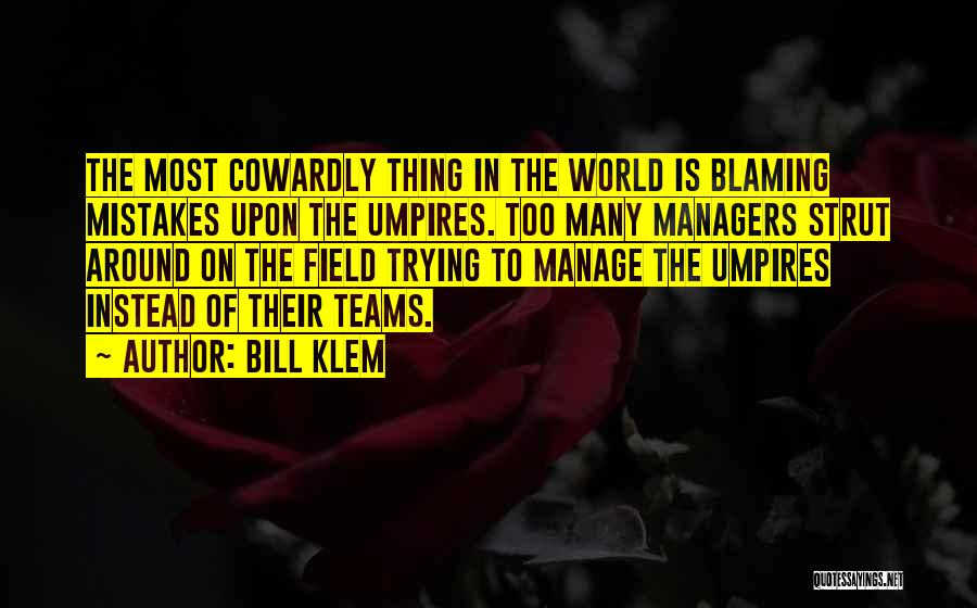 Bill Klem Quotes: The Most Cowardly Thing In The World Is Blaming Mistakes Upon The Umpires. Too Many Managers Strut Around On The