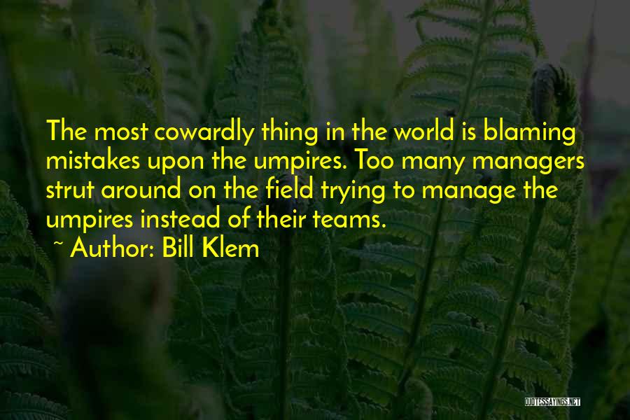 Bill Klem Quotes: The Most Cowardly Thing In The World Is Blaming Mistakes Upon The Umpires. Too Many Managers Strut Around On The