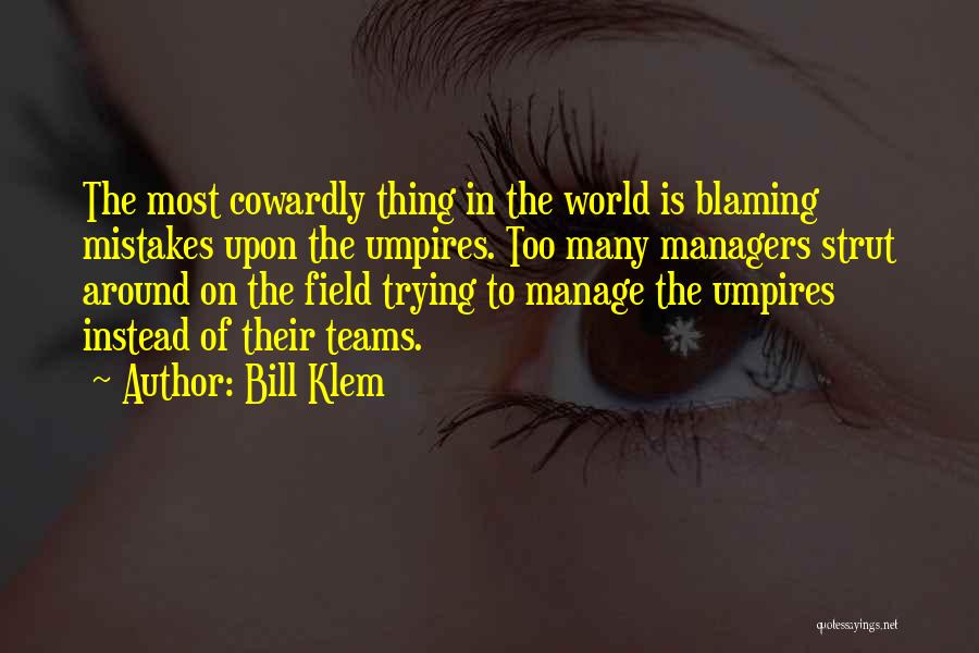 Bill Klem Quotes: The Most Cowardly Thing In The World Is Blaming Mistakes Upon The Umpires. Too Many Managers Strut Around On The