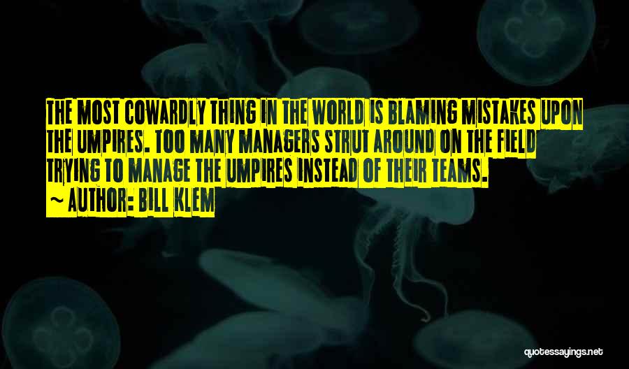 Bill Klem Quotes: The Most Cowardly Thing In The World Is Blaming Mistakes Upon The Umpires. Too Many Managers Strut Around On The