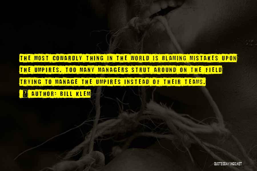 Bill Klem Quotes: The Most Cowardly Thing In The World Is Blaming Mistakes Upon The Umpires. Too Many Managers Strut Around On The