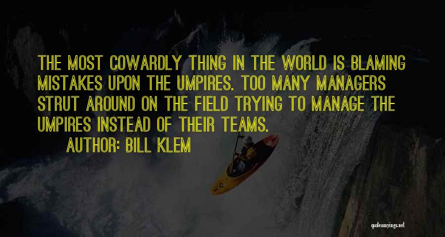 Bill Klem Quotes: The Most Cowardly Thing In The World Is Blaming Mistakes Upon The Umpires. Too Many Managers Strut Around On The