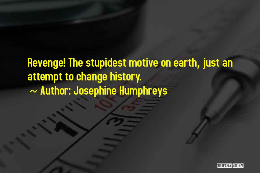 Josephine Humphreys Quotes: Revenge! The Stupidest Motive On Earth, Just An Attempt To Change History.