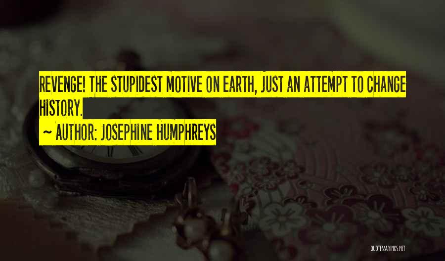 Josephine Humphreys Quotes: Revenge! The Stupidest Motive On Earth, Just An Attempt To Change History.