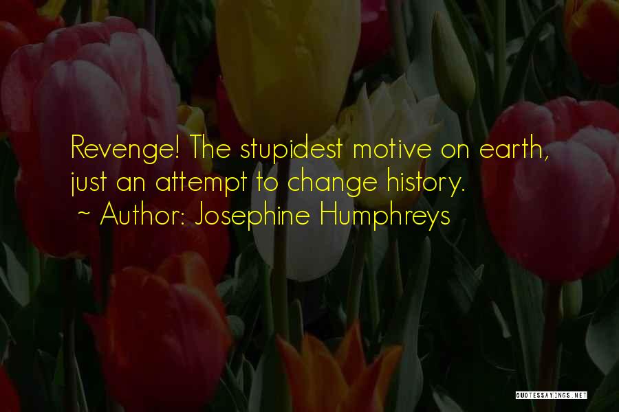 Josephine Humphreys Quotes: Revenge! The Stupidest Motive On Earth, Just An Attempt To Change History.