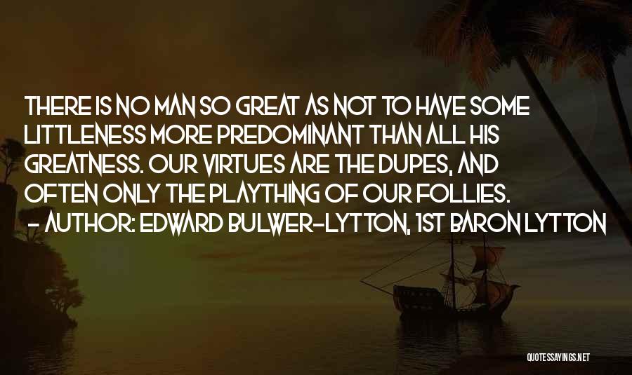 Edward Bulwer-Lytton, 1st Baron Lytton Quotes: There Is No Man So Great As Not To Have Some Littleness More Predominant Than All His Greatness. Our Virtues