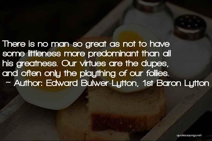 Edward Bulwer-Lytton, 1st Baron Lytton Quotes: There Is No Man So Great As Not To Have Some Littleness More Predominant Than All His Greatness. Our Virtues