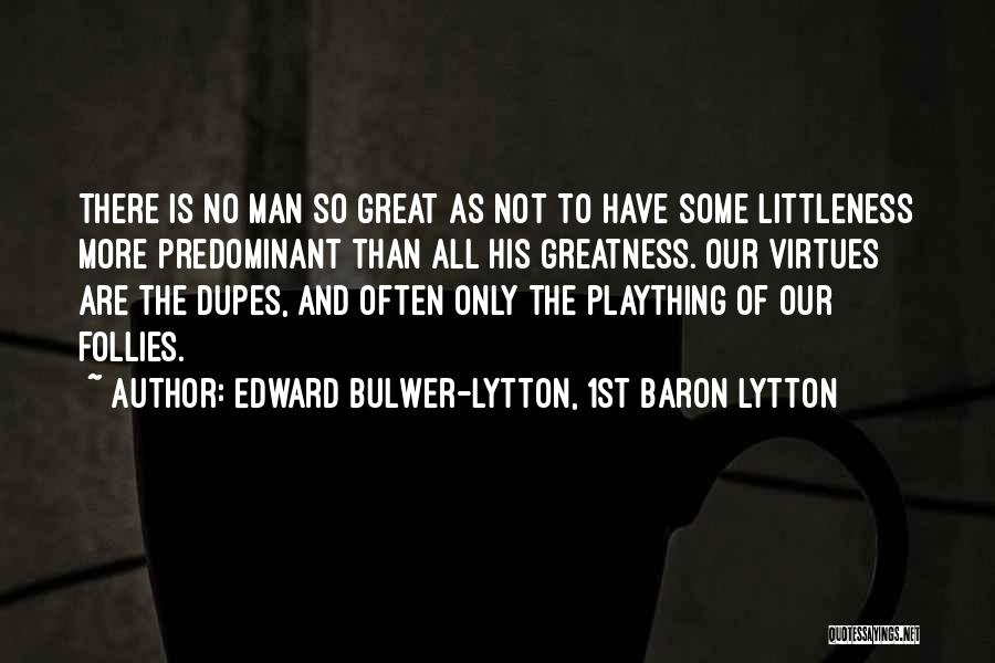 Edward Bulwer-Lytton, 1st Baron Lytton Quotes: There Is No Man So Great As Not To Have Some Littleness More Predominant Than All His Greatness. Our Virtues