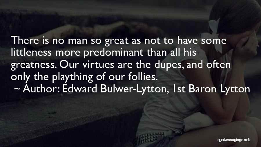 Edward Bulwer-Lytton, 1st Baron Lytton Quotes: There Is No Man So Great As Not To Have Some Littleness More Predominant Than All His Greatness. Our Virtues