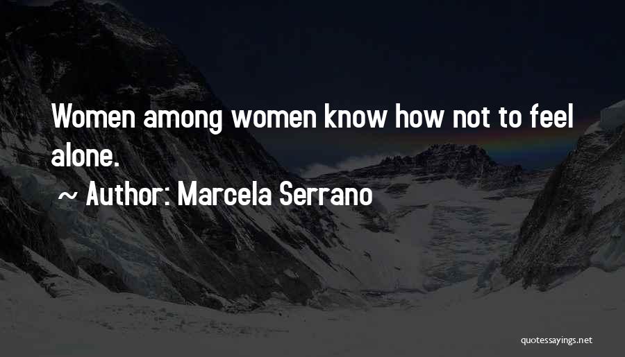 Marcela Serrano Quotes: Women Among Women Know How Not To Feel Alone.
