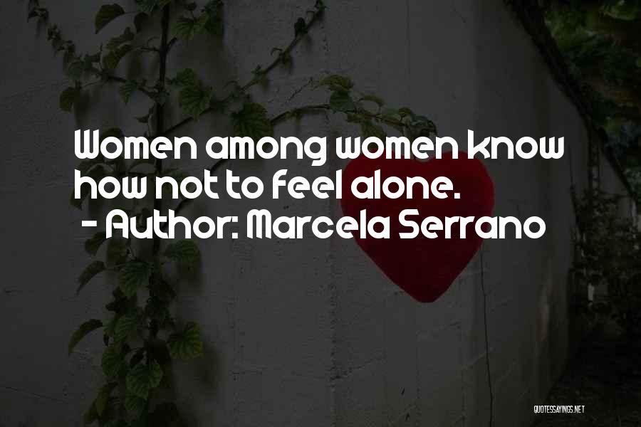 Marcela Serrano Quotes: Women Among Women Know How Not To Feel Alone.