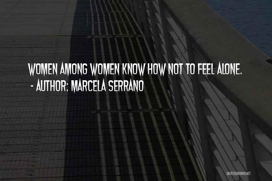 Marcela Serrano Quotes: Women Among Women Know How Not To Feel Alone.
