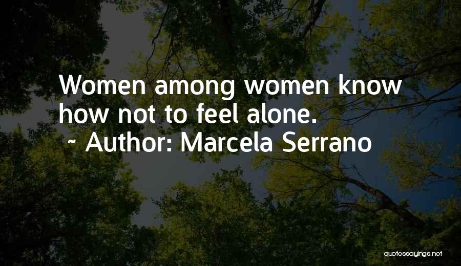 Marcela Serrano Quotes: Women Among Women Know How Not To Feel Alone.