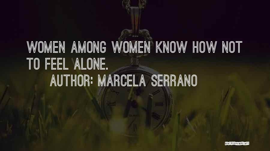 Marcela Serrano Quotes: Women Among Women Know How Not To Feel Alone.