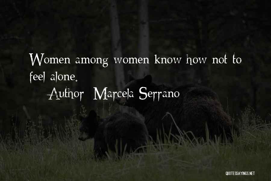 Marcela Serrano Quotes: Women Among Women Know How Not To Feel Alone.