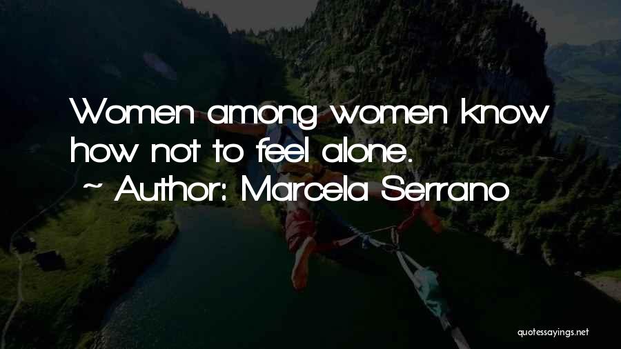 Marcela Serrano Quotes: Women Among Women Know How Not To Feel Alone.