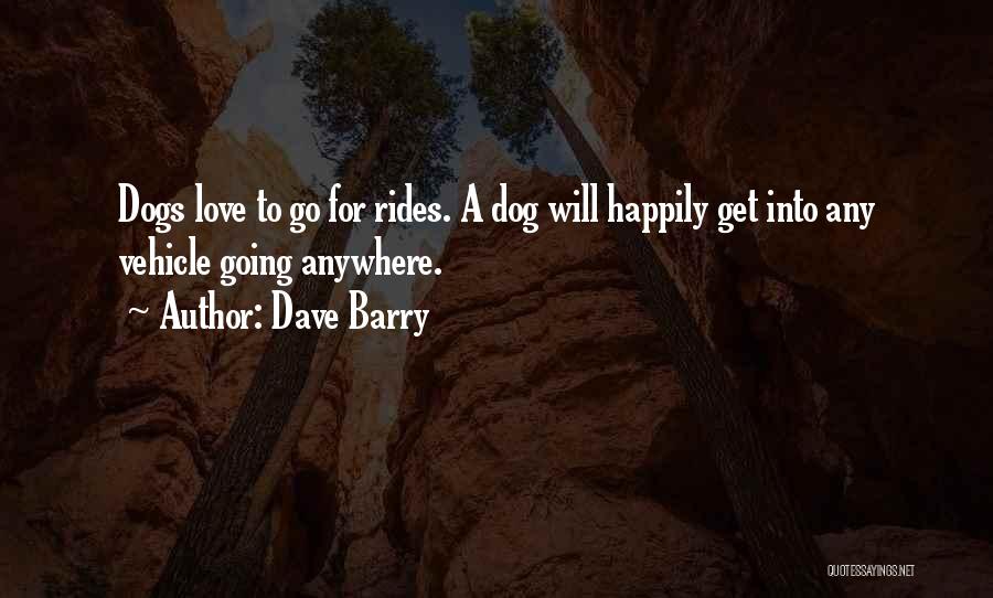 Dave Barry Quotes: Dogs Love To Go For Rides. A Dog Will Happily Get Into Any Vehicle Going Anywhere.