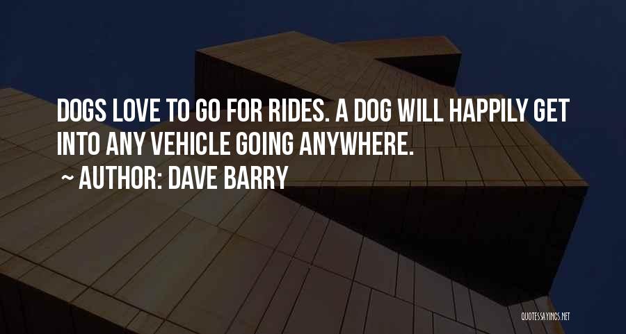 Dave Barry Quotes: Dogs Love To Go For Rides. A Dog Will Happily Get Into Any Vehicle Going Anywhere.