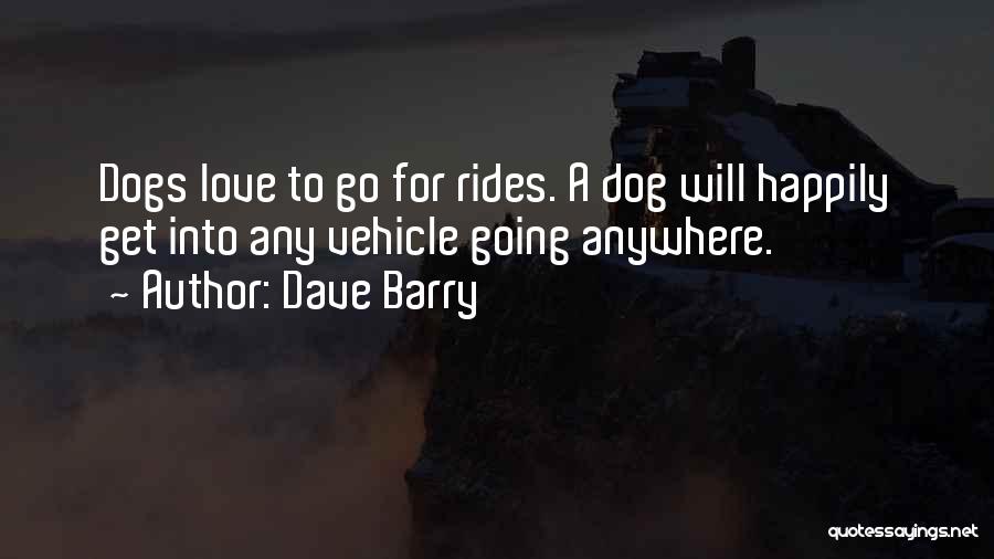 Dave Barry Quotes: Dogs Love To Go For Rides. A Dog Will Happily Get Into Any Vehicle Going Anywhere.