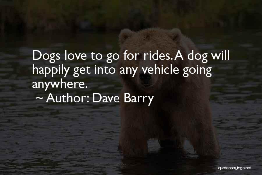 Dave Barry Quotes: Dogs Love To Go For Rides. A Dog Will Happily Get Into Any Vehicle Going Anywhere.