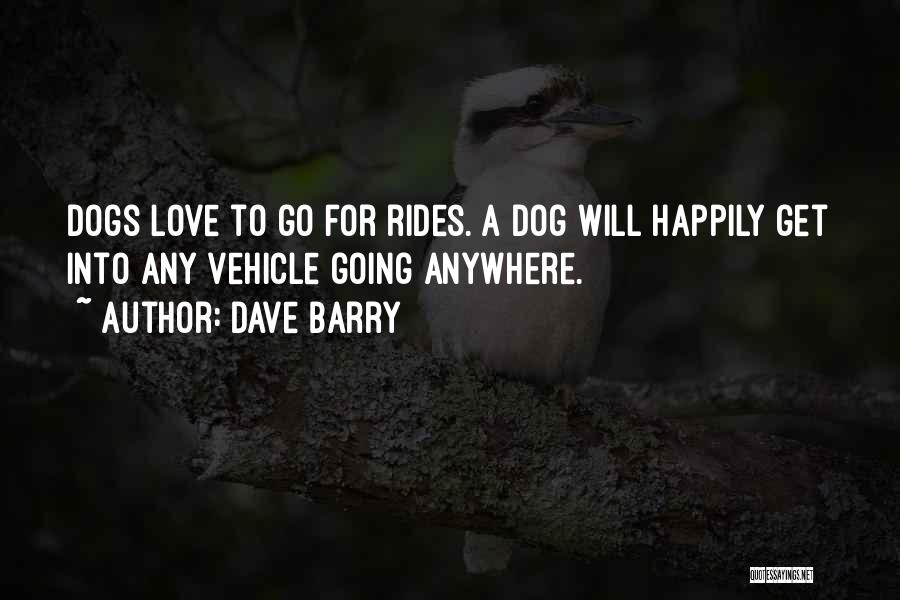 Dave Barry Quotes: Dogs Love To Go For Rides. A Dog Will Happily Get Into Any Vehicle Going Anywhere.