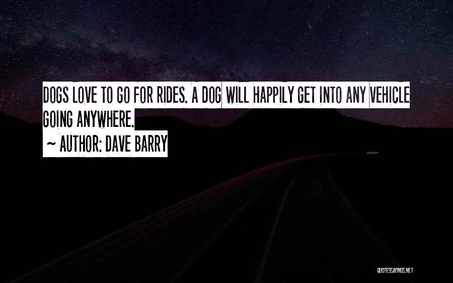 Dave Barry Quotes: Dogs Love To Go For Rides. A Dog Will Happily Get Into Any Vehicle Going Anywhere.
