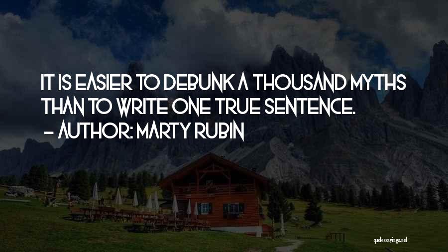 Marty Rubin Quotes: It Is Easier To Debunk A Thousand Myths Than To Write One True Sentence.