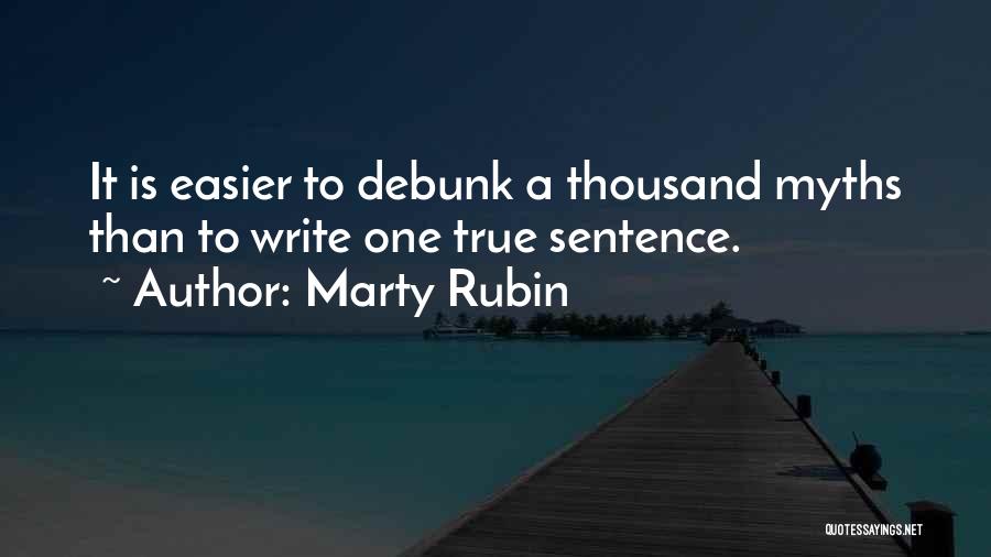 Marty Rubin Quotes: It Is Easier To Debunk A Thousand Myths Than To Write One True Sentence.