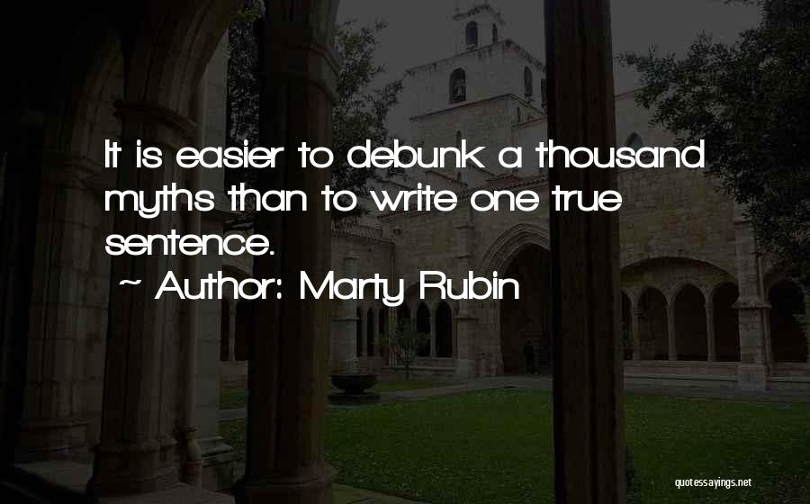 Marty Rubin Quotes: It Is Easier To Debunk A Thousand Myths Than To Write One True Sentence.