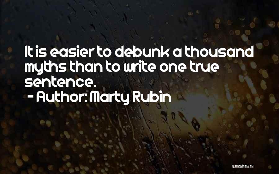 Marty Rubin Quotes: It Is Easier To Debunk A Thousand Myths Than To Write One True Sentence.