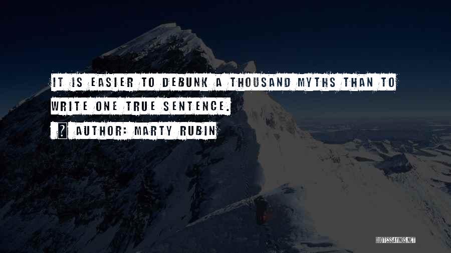 Marty Rubin Quotes: It Is Easier To Debunk A Thousand Myths Than To Write One True Sentence.