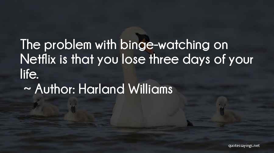 Harland Williams Quotes: The Problem With Binge-watching On Netflix Is That You Lose Three Days Of Your Life.