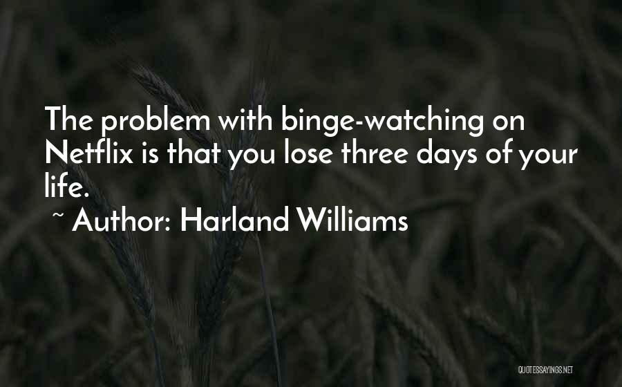 Harland Williams Quotes: The Problem With Binge-watching On Netflix Is That You Lose Three Days Of Your Life.