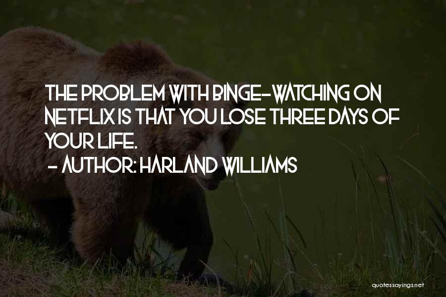 Harland Williams Quotes: The Problem With Binge-watching On Netflix Is That You Lose Three Days Of Your Life.