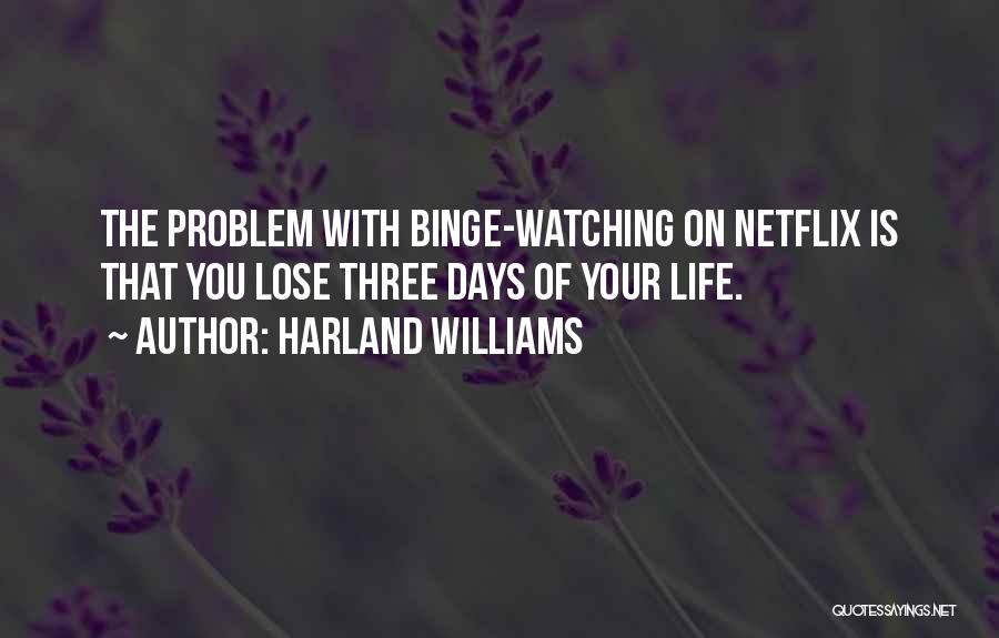 Harland Williams Quotes: The Problem With Binge-watching On Netflix Is That You Lose Three Days Of Your Life.