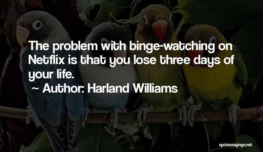 Harland Williams Quotes: The Problem With Binge-watching On Netflix Is That You Lose Three Days Of Your Life.