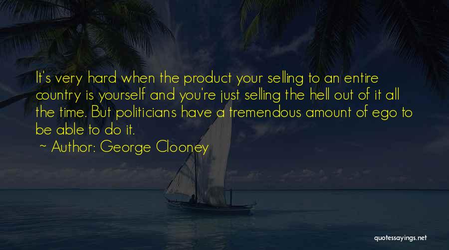 George Clooney Quotes: It's Very Hard When The Product Your Selling To An Entire Country Is Yourself And You're Just Selling The Hell