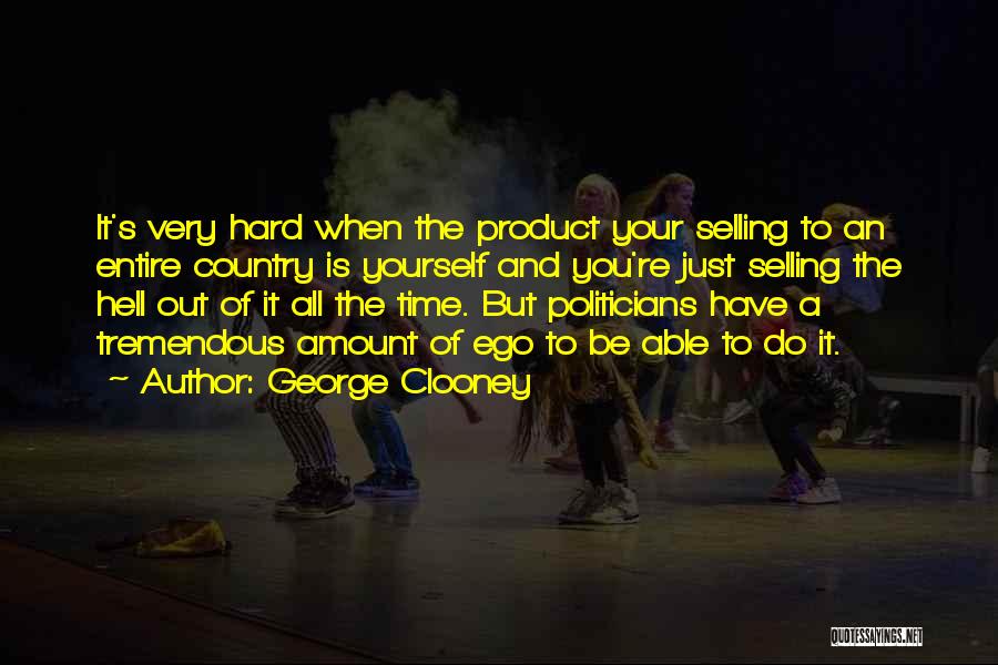 George Clooney Quotes: It's Very Hard When The Product Your Selling To An Entire Country Is Yourself And You're Just Selling The Hell