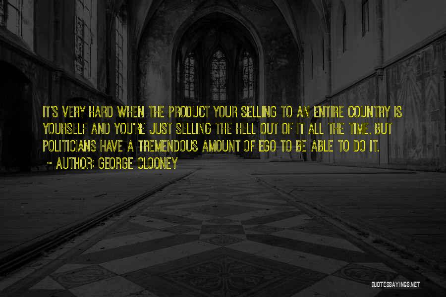 George Clooney Quotes: It's Very Hard When The Product Your Selling To An Entire Country Is Yourself And You're Just Selling The Hell