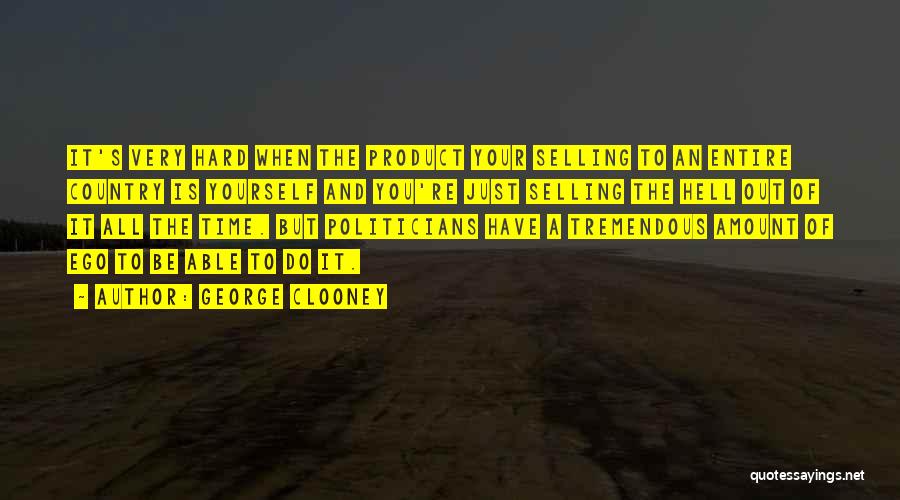 George Clooney Quotes: It's Very Hard When The Product Your Selling To An Entire Country Is Yourself And You're Just Selling The Hell