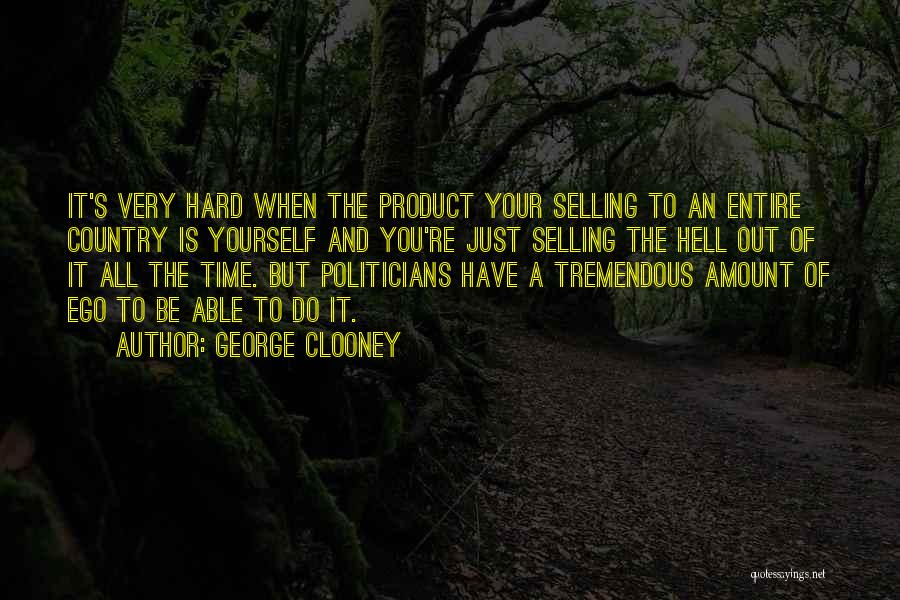 George Clooney Quotes: It's Very Hard When The Product Your Selling To An Entire Country Is Yourself And You're Just Selling The Hell