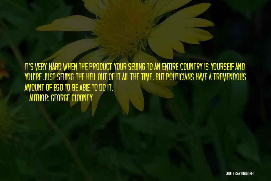 George Clooney Quotes: It's Very Hard When The Product Your Selling To An Entire Country Is Yourself And You're Just Selling The Hell