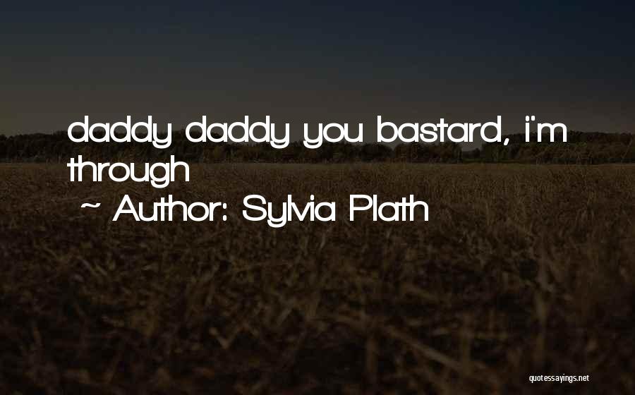Sylvia Plath Quotes: Daddy Daddy You Bastard, I'm Through