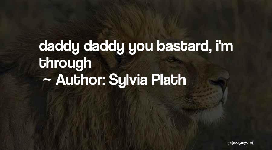 Sylvia Plath Quotes: Daddy Daddy You Bastard, I'm Through