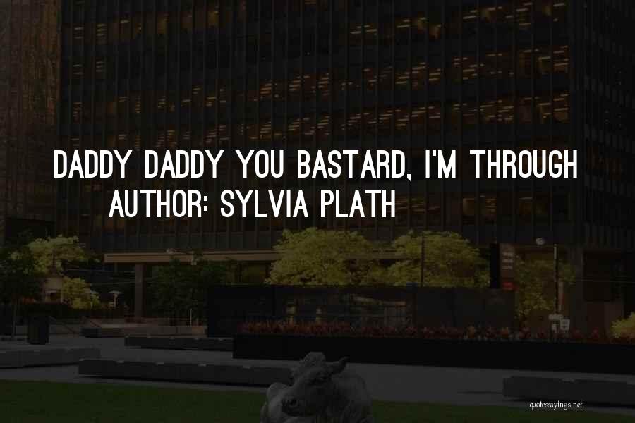 Sylvia Plath Quotes: Daddy Daddy You Bastard, I'm Through