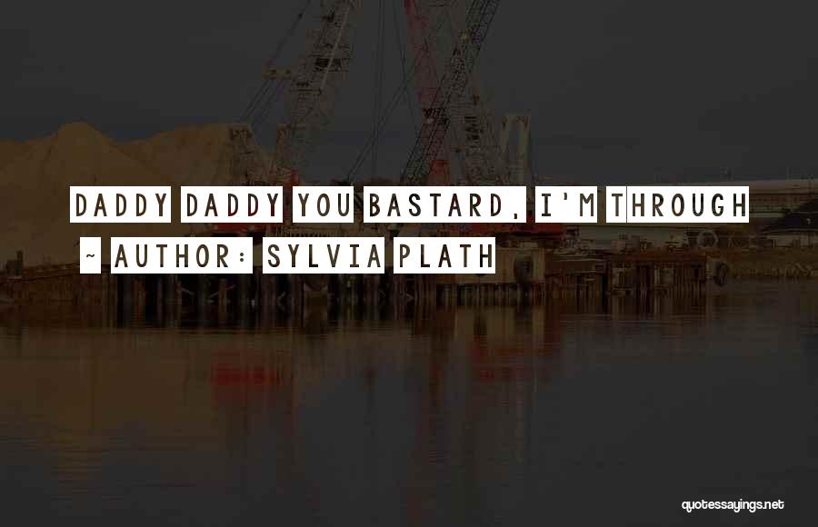 Sylvia Plath Quotes: Daddy Daddy You Bastard, I'm Through