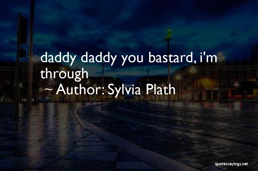 Sylvia Plath Quotes: Daddy Daddy You Bastard, I'm Through