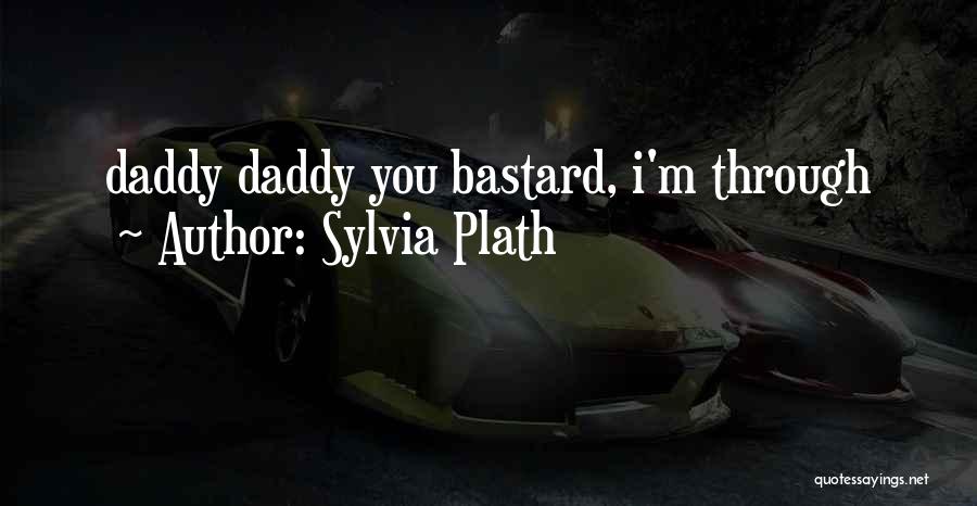 Sylvia Plath Quotes: Daddy Daddy You Bastard, I'm Through