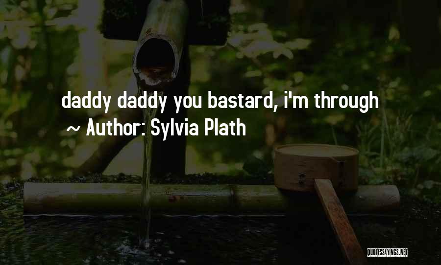 Sylvia Plath Quotes: Daddy Daddy You Bastard, I'm Through